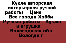 Кукла авторская интерьерная ручной работы. › Цена ­ 2 500 - Все города Хобби. Ручные работы » Куклы и игрушки   . Вологодская обл.,Вологда г.